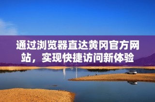通过浏览器直达黄冈官方网站，实现快捷访问新体验