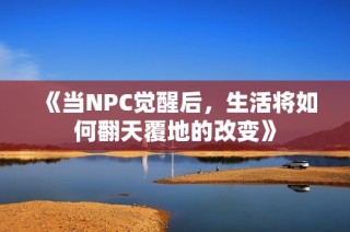 《当NPC觉醒后，生活将如何翻天覆地的改变》