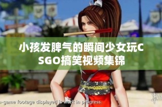 小孩发脾气的瞬间少女玩CSGO搞笑视频集锦
