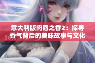意大利版肉蔻之香2：探寻香气背后的美味故事与文化传承