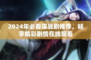 2024年必看谍战剧推荐，畅享精彩剧情在线观看