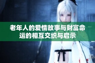 老年人的爱情故事与财富命运的相互交织与启示