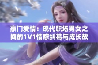豪门爱情：现代职场男女之间的1V1情感纠葛与成长故事