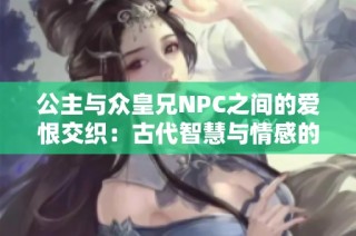 公主与众皇兄NPC之间的爱恨交织：古代智慧与情感的碰撞