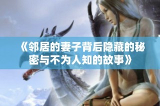 《邻居的妻子背后隐藏的秘密与不为人知的故事》