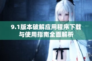 9.1版本破解应用程序下载与使用指南全面解析