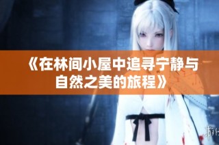 《在林间小屋中追寻宁静与自然之美的旅程》