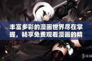 丰富多彩的漫画世界尽在掌握，畅享免费观看漫画的精彩合集
