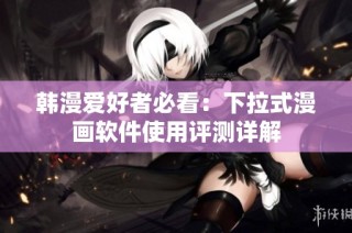 韩漫爱好者必看：下拉式漫画软件使用评测详解