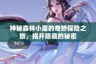 神秘森林小屋的奇妙探险之旅，揭开隐藏的秘密