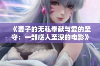 《妻子的无私奉献与爱的坚守：一部感人至深的电影》
