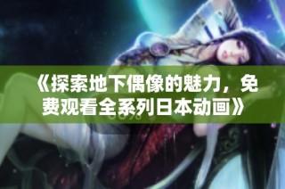 《探索地下偶像的魅力，免费观看全系列日本动画》