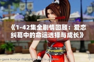 《1-42集全剧情回顾：爱恋纠葛中的命运选择与成长》