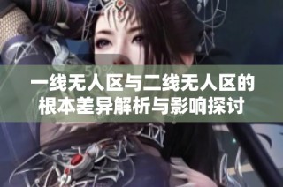 一线无人区与二线无人区的根本差异解析与影响探讨
