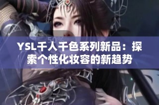 YSL千人千色系列新品：探索个性化妆容的新趋势