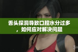 舌头探洞导致口腔水分过多，如何应对解决问题
