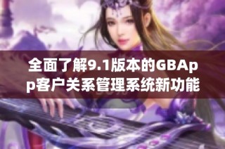全面了解9.1版本的GBApp客户关系管理系统新功能与特点