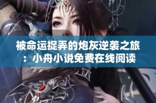 被命运捉弄的炮灰逆袭之旅：小舟小说免费在线阅读