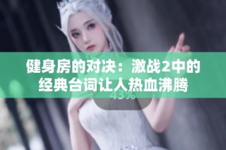 健身房的对决：激战2中的经典台词让人热血沸腾