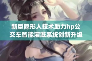 新型隐形人技术助力hp公交车智能灌溉系统创新升级