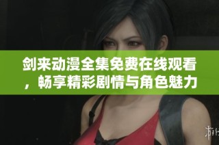 剑来动漫全集免费在线观看，畅享精彩剧情与角色魅力