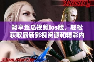 畅享丝瓜视频ios版，轻松获取最新影视资源和精彩内容