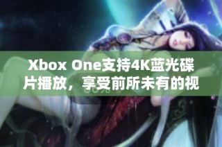 Xbox One支持4K蓝光碟片播放，享受前所未有的视觉盛宴
