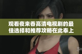 观看夜来香高清电视剧的最佳选择和推荐攻略在此奉上
