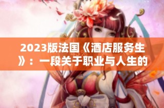 2023版法国《酒店服务生》：一段关于职业与人生的感人故事探讨