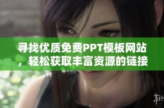 寻找优质免费PPT模板网站，轻松获取丰富资源的链接介绍