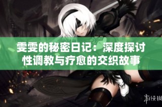雯雯的秘密日记：深度探讨性调教与疗愈的交织故事