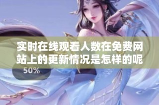实时在线观看人数在免费网站上的更新情况是怎样的呢