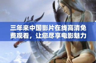 三年来中国影片在线高清免费观看，让您尽享电影魅力
