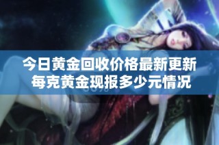 今日黄金回收价格最新更新 每克黄金现报多少元情况分析