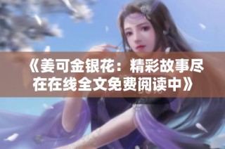 《姜可金银花：精彩故事尽在在线全文免费阅读中》