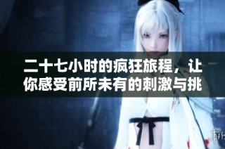 二十七小时的疯狂旅程，让你感受前所未有的刺激与挑战