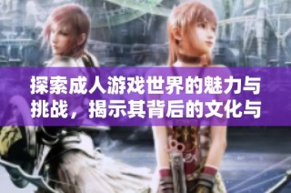 探索成人游戏世界的魅力与挑战，揭示其背后的文化与产业发展