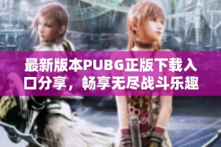 最新版本PUBG正版下载入口分享，畅享无尽战斗乐趣