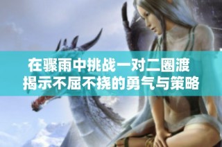 在骤雨中挑战一对二圈渡 揭示不屈不挠的勇气与策略