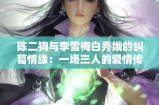 陈二狗与李雪梅白秀娥的纠葛情缘：一场三人的爱情传奇