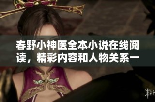 春野小神医全本小说在线阅读，精彩内容和人物关系一网打尽