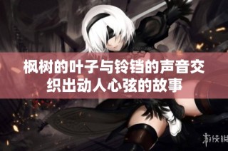 枫树的叶子与铃铛的声音交织出动人心弦的故事