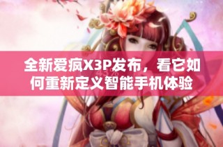 全新爱疯X3P发布，看它如何重新定义智能手机体验