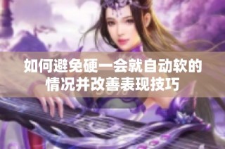 如何避免硬一会就自动软的情况并改善表现技巧
