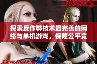 探索反作弊技术最完善的网络与单机游戏，保障公平竞争体验