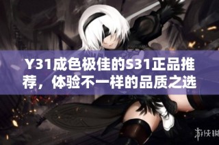 Y31成色极佳的S31正品推荐，体验不一样的品质之选