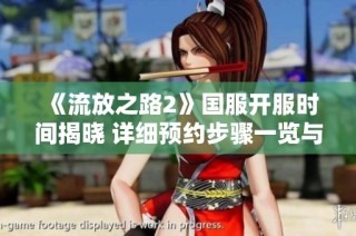 《流放之路2》国服开服时间揭晓 详细预约步骤一览与攻略分享