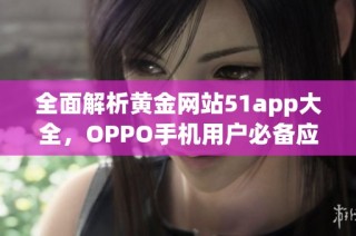 全面解析黄金网站51app大全，OPPO手机用户必备应用推荐