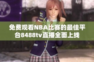 免费观看NBA比赛的最佳平台8488tv直播全面上线