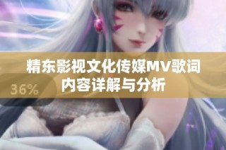 精东影视文化传媒MV歌词内容详解与分析